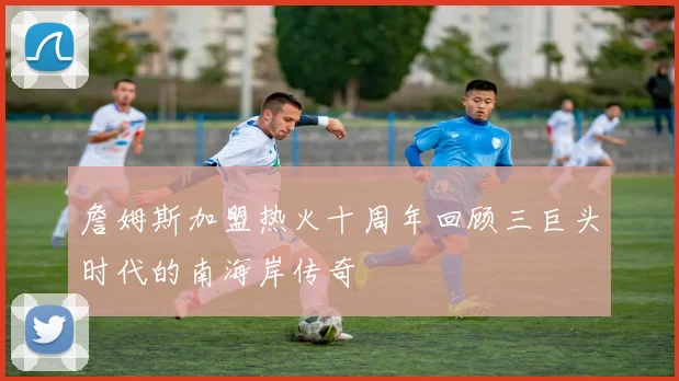詹姆斯加盟热火十周年回顾三巨头时代的南海岸传奇
