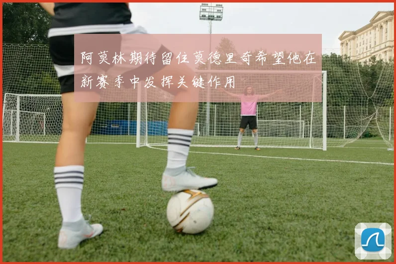 阿莫林期待留住莫德里奇希望他在新赛季中发挥关键作用