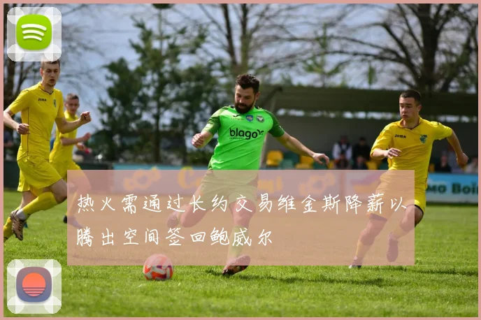 热火需通过长约交易维金斯降薪以腾出空间签回鲍威尔