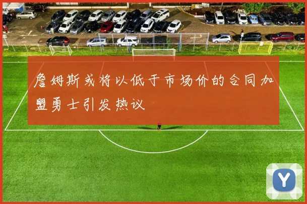 詹姆斯或将以低于市场价的合同加盟勇士引发热议