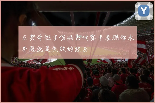 东契奇坦言伤病影响赛季表现称未夺冠就是失败的经历