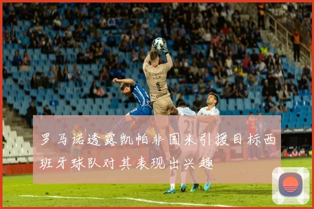 罗马诺透露凯帕非国米引援目标西班牙球队对其表现出兴趣