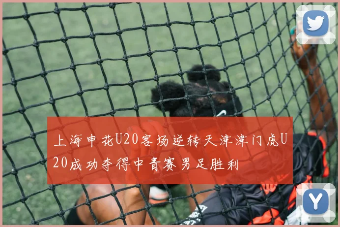 上海申花U20客场逆转天津津门虎U20成功夺得中青赛男足胜利
