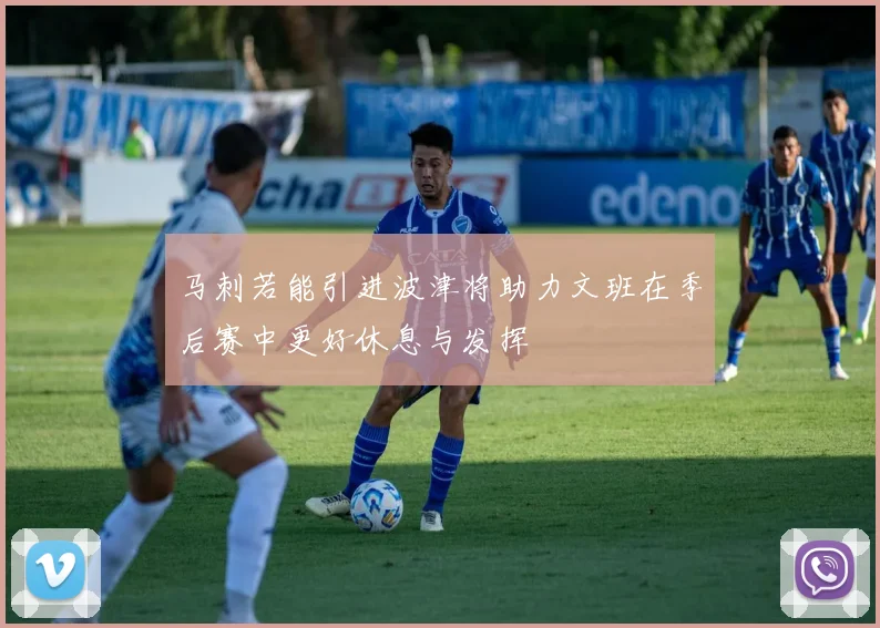 马刺若能引进波津将助力文班在季后赛中更好休息与发挥